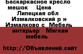 Бескаркасное кресло - мешок! › Цена ­ 2 300 - Липецкая обл., Измалковский р-н, Измалково с. Мебель, интерьер » Мягкая мебель   